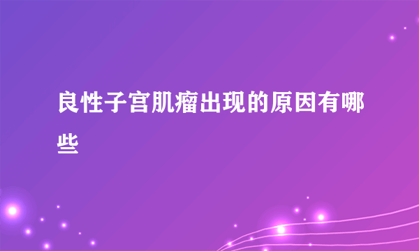 良性子宫肌瘤出现的原因有哪些