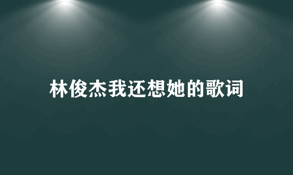 林俊杰我还想她的歌词