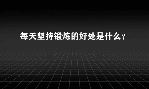 每天坚持锻炼的好处是什么？