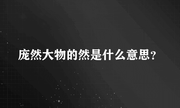 庞然大物的然是什么意思？