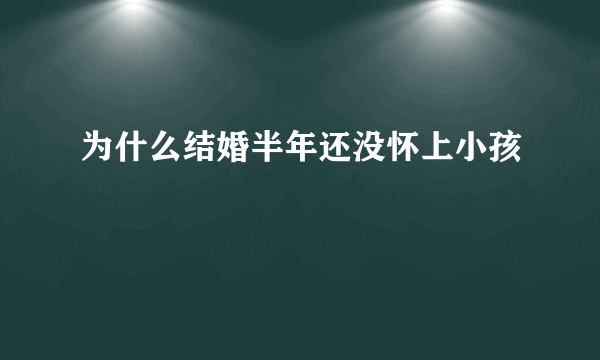 为什么结婚半年还没怀上小孩