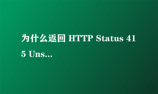 为什么返回 HTTP Status 415 Unsupported Media Type