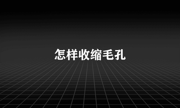 怎样收缩毛孔