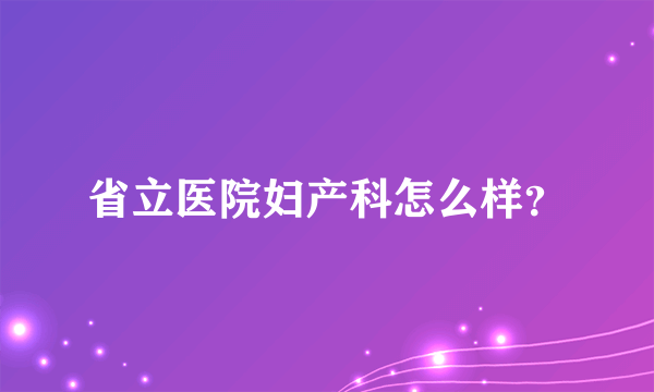 省立医院妇产科怎么样？