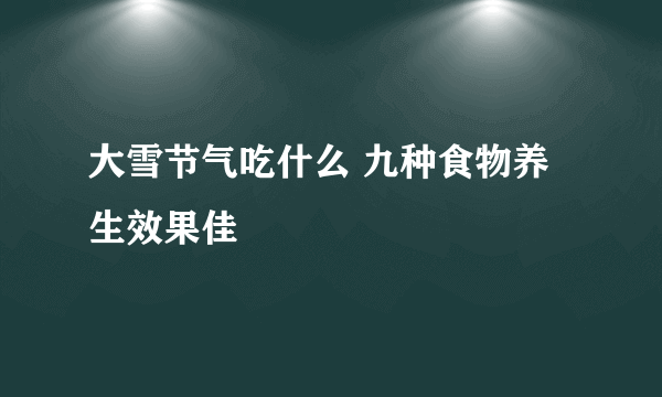 大雪节气吃什么 九种食物养生效果佳