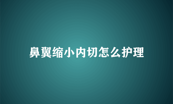 鼻翼缩小内切怎么护理