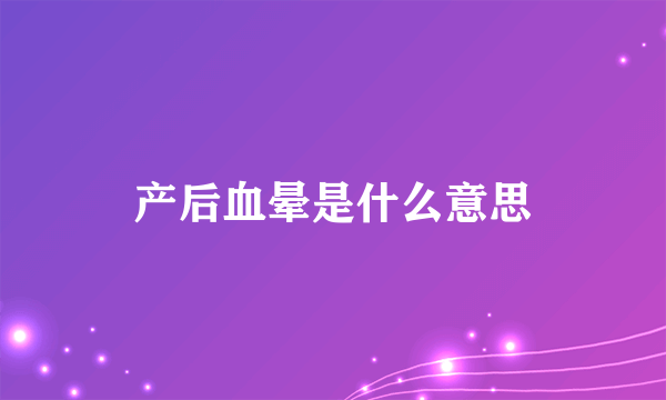 产后血晕是什么意思