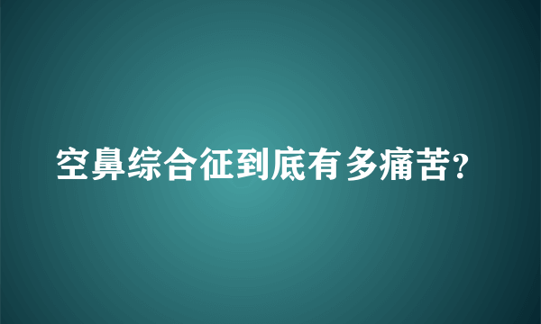 空鼻综合征到底有多痛苦？