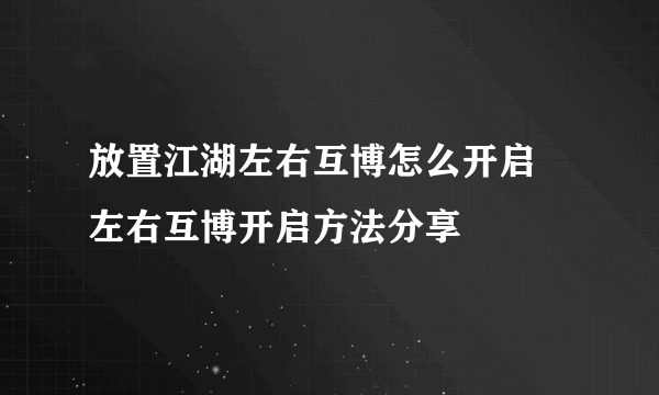 放置江湖左右互博怎么开启 左右互博开启方法分享