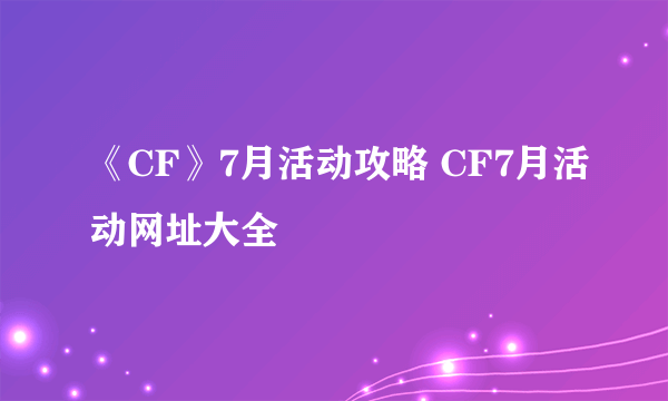 《CF》7月活动攻略 CF7月活动网址大全