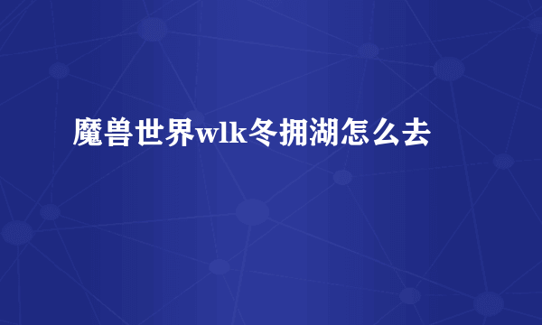 魔兽世界wlk冬拥湖怎么去