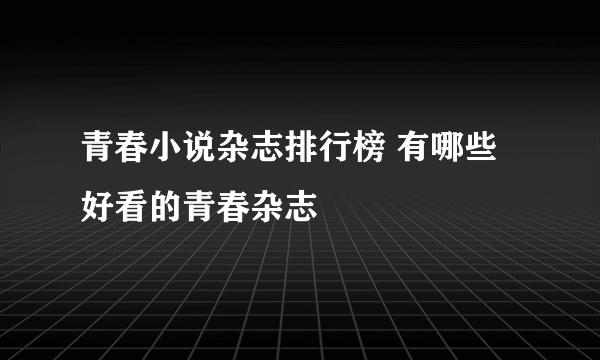 青春小说杂志排行榜 有哪些好看的青春杂志