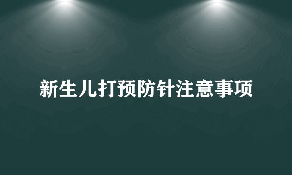 新生儿打预防针注意事项