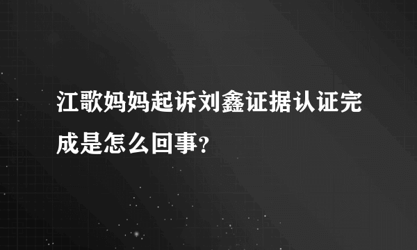 江歌妈妈起诉刘鑫证据认证完成是怎么回事？