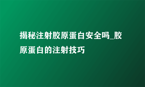 揭秘注射胶原蛋白安全吗_胶原蛋白的注射技巧