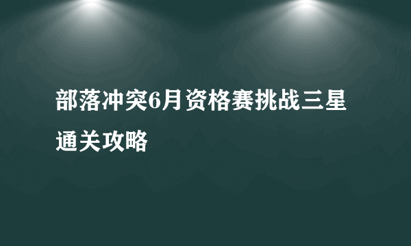 部落冲突6月资格赛挑战三星通关攻略