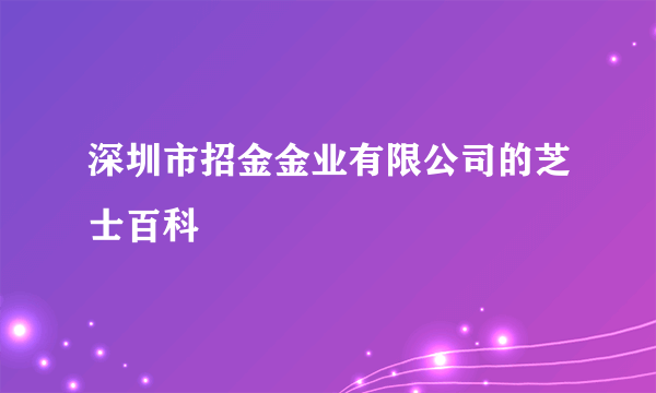 深圳市招金金业有限公司的芝士百科