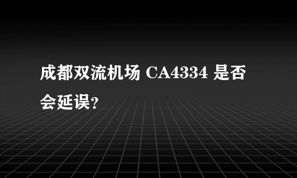 成都双流机场 CA4334 是否会延误？