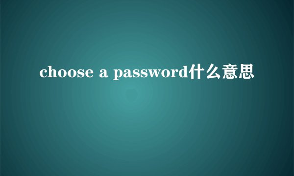 choose a password什么意思