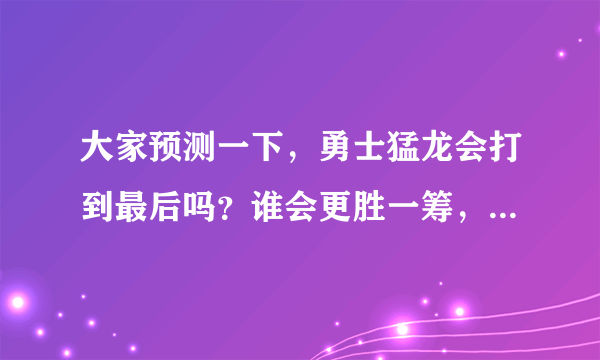 大家预测一下，勇士猛龙会打到最后吗？谁会更胜一筹，赢得总冠军？