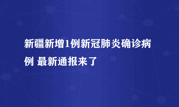 新疆新增1例新冠肺炎确诊病例 最新通报来了