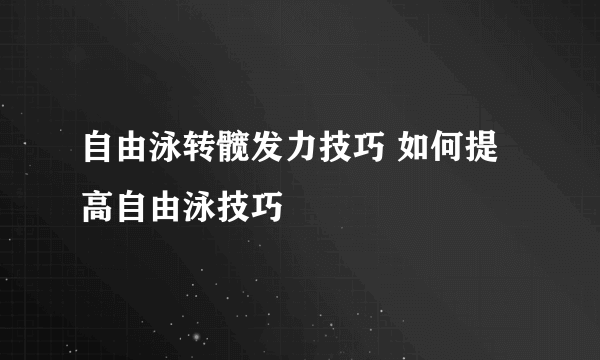 自由泳转髋发力技巧 如何提高自由泳技巧