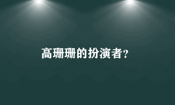 高珊珊的扮演者？