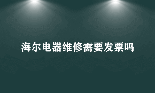 海尔电器维修需要发票吗