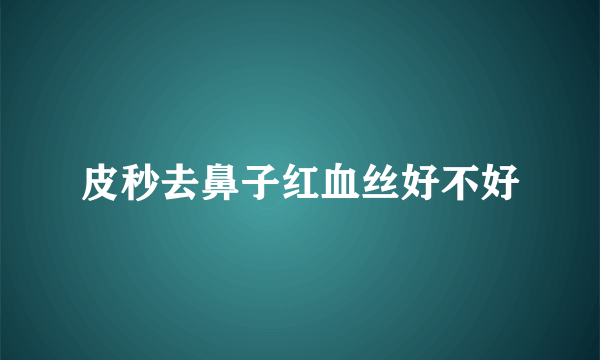 皮秒去鼻子红血丝好不好