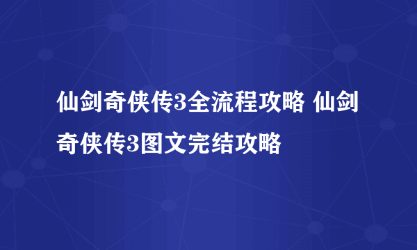 仙剑奇侠传3全流程攻略 仙剑奇侠传3图文完结攻略