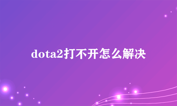 dota2打不开怎么解决