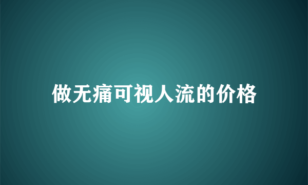 做无痛可视人流的价格