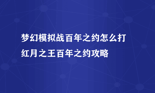 梦幻模拟战百年之约怎么打 红月之王百年之约攻略