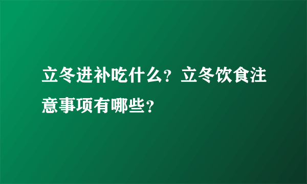 立冬进补吃什么？立冬饮食注意事项有哪些？