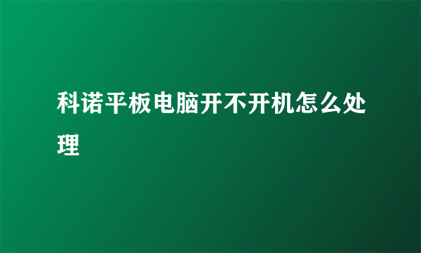 科诺平板电脑开不开机怎么处理