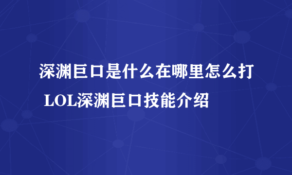 深渊巨口是什么在哪里怎么打 LOL深渊巨口技能介绍