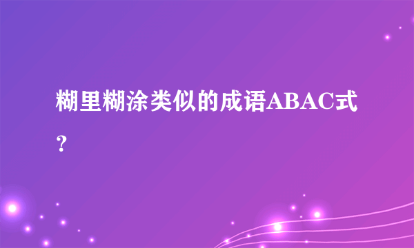 糊里糊涂类似的成语ABAC式？