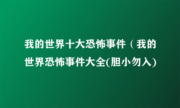 我的世界十大恐怖事件（我的世界恐怖事件大全(胆小勿入)