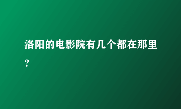 洛阳的电影院有几个都在那里？