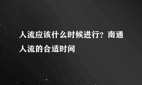 人流应该什么时候进行？南通人流的合适时间