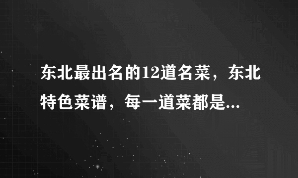 东北最出名的12道名菜，东北特色菜谱，每一道菜都是东北人的最爱