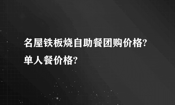 名屋铁板烧自助餐团购价格?单人餐价格?