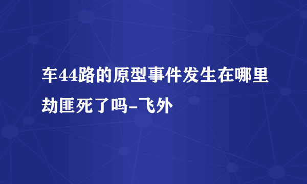 车44路的原型事件发生在哪里劫匪死了吗-飞外