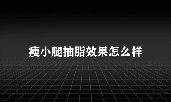 瘦小腿抽脂效果怎么样