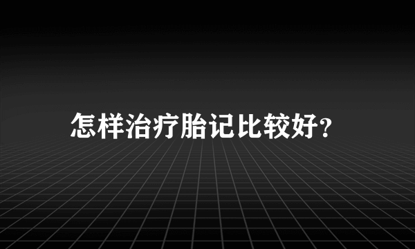 怎样治疗胎记比较好？