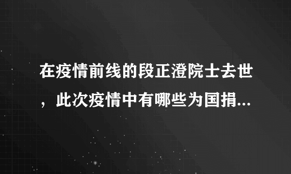 在疫情前线的段正澄院士去世，此次疫情中有哪些为国捐躯的英雄？