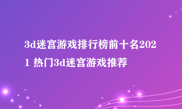 3d迷宫游戏排行榜前十名2021 热门3d迷宫游戏推荐