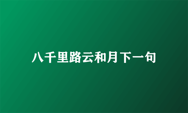 八千里路云和月下一句