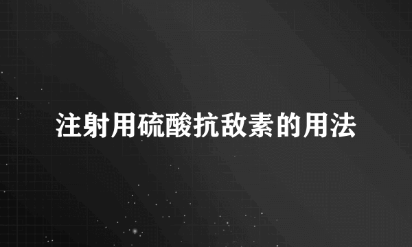 注射用硫酸抗敌素的用法