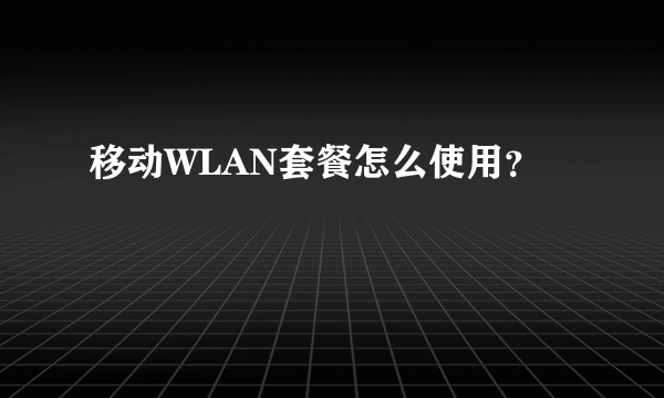 移动WLAN套餐怎么使用？